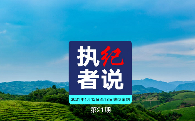 執(zhí)紀(jì)者說 | 第21期 2021年4月12日至18日典型案例