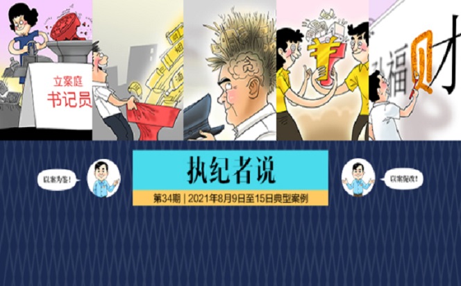 執(zhí)紀者說 | 第34期 2021年8月9日至15日典型案例