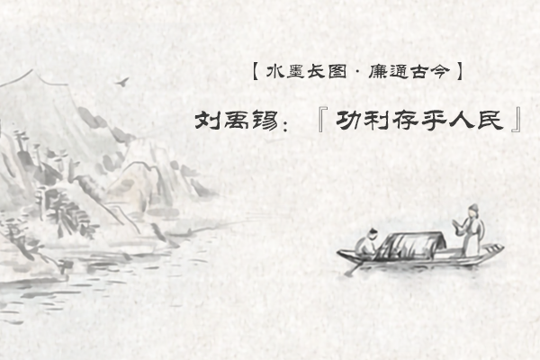 水墨長圖·廉通古今｜劉禹錫：“功利存乎人民”