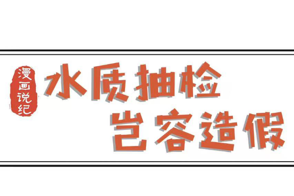 漫畫說紀(jì)｜水質(zhì)抽檢豈容造假