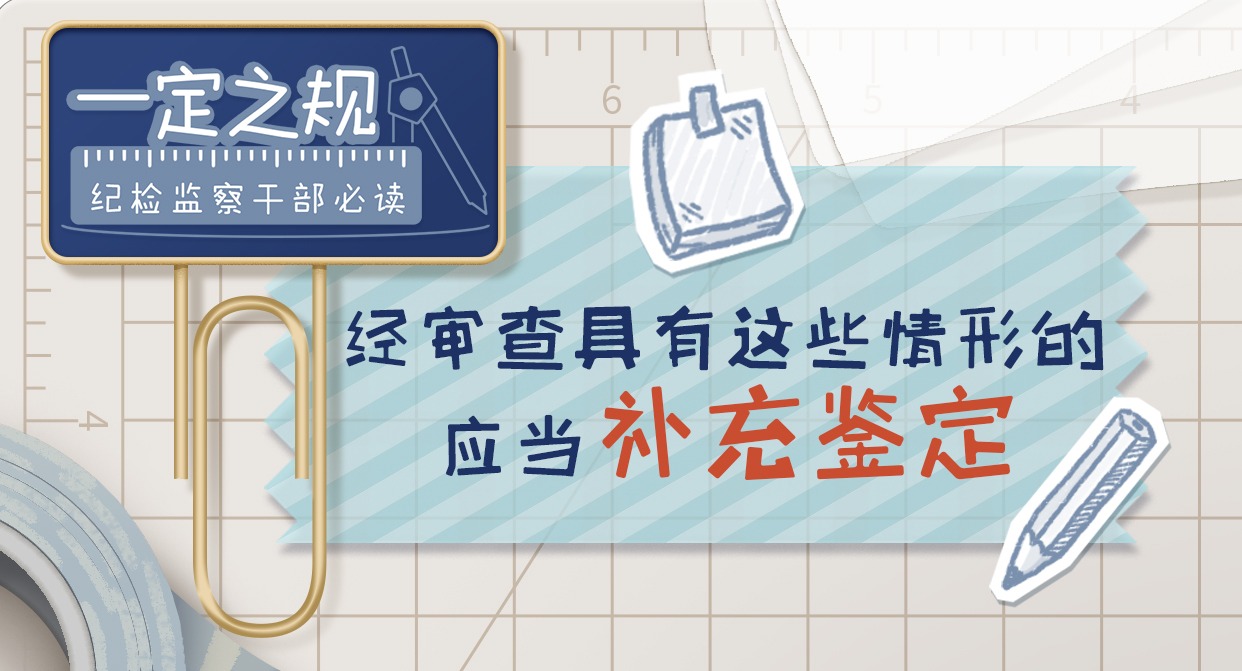 一定之規?紀檢監察干部必讀｜經審查具有這些情形的，應當補充鑒定