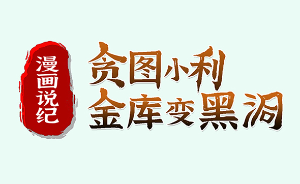 漫畫說紀｜貪圖小利 “金庫”變“黑洞”