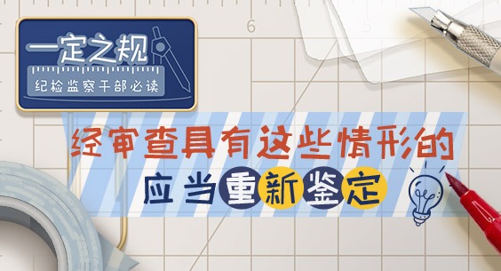 一定之規?紀檢監察干部必讀｜經審查具有這些情形的，應當重新鑒定