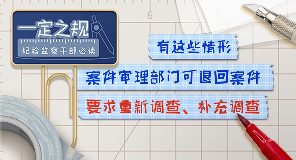 一定之規?紀檢監察干部必讀｜有這些情形，案件審理部門可退回案件要求重新調查、補充調查