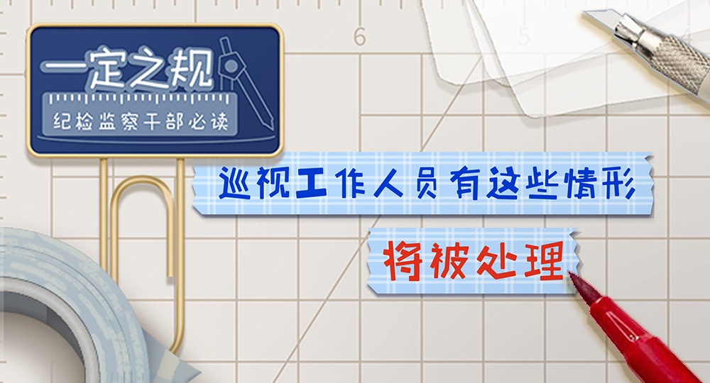 一定之規?紀檢監察干部必讀｜巡視工作人員有這些情形，將被處理