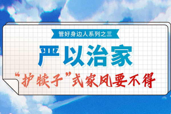 紀法小課?管好身邊人③嚴以治家 “護犢子”式家風要不得