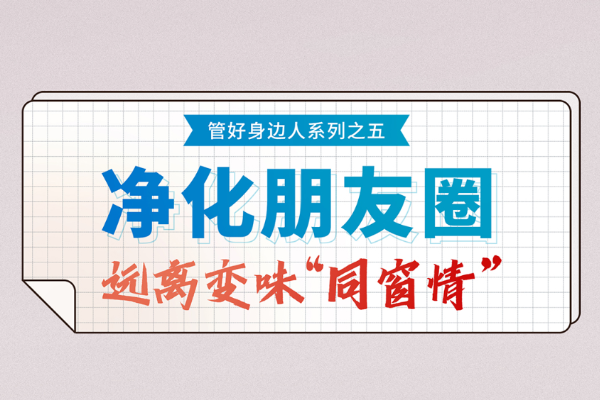 紀法小課?管好身邊人⑤凈化朋友圈 遠離變味“同窗情”