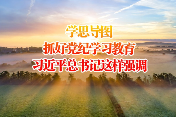 學思導圖｜抓好黨紀學習教育 習近平總書記這樣強調