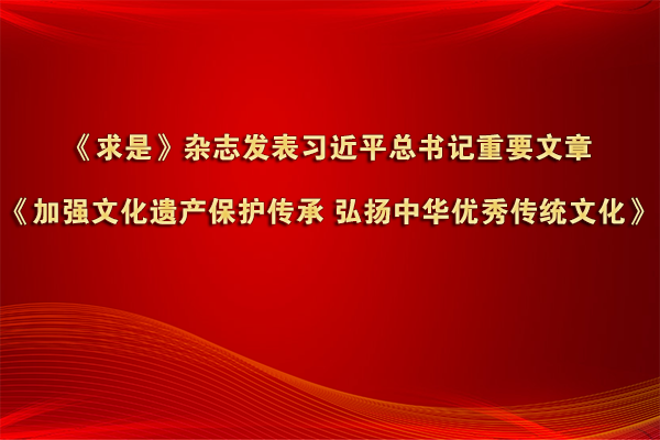 《求是》雜志發表習近平總書記重要文章《加強文化遺產保護傳承 弘揚中華優秀傳統文化》