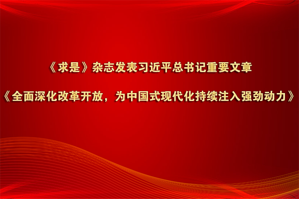《求是》雜志發(fā)表習(xí)近平總書(shū)記重要文章《全面深化改革開(kāi)放，為中國(guó)式現(xiàn)代化持續(xù)注入強(qiáng)勁動(dòng)力》