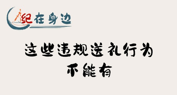 紀在身邊｜這些違規(guī)送禮行為不能有