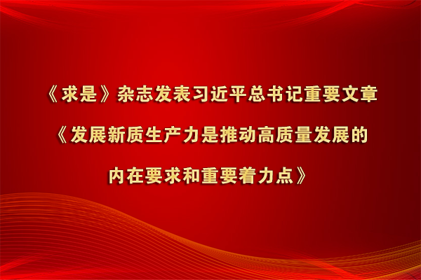 《求是》雜志發表習近平總書記重要文章《發展新質生產力是推動高質量發展的內在要求和重要著力點》