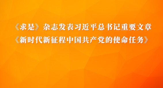 《求是》雜志發表習近平總書記重要文章《新時代新征程中國共產黨的使命任務》