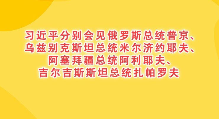 習近平分別會見俄羅斯總統普京、烏茲別克斯坦總統米爾濟約耶夫、阿塞拜疆總統阿利耶夫、吉爾吉斯斯坦總統扎帕羅夫