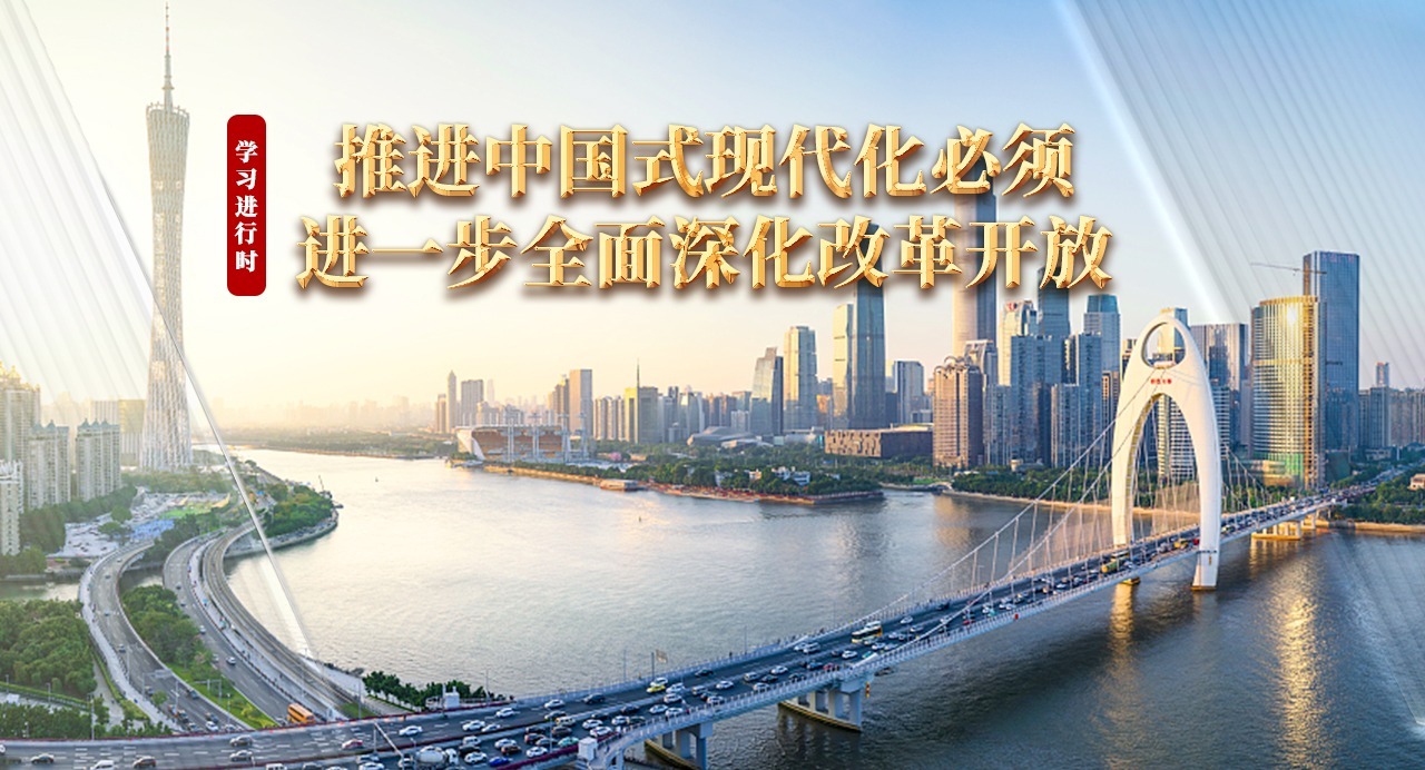 學習進行時｜推進中國式現代化必須進一步全面深化改革開放