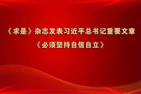 《求是》雜志發表習近平總書記重要文章《必須堅持自信自立》