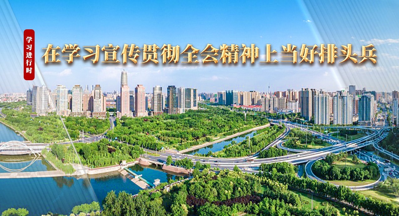 學(xué)習(xí)進(jìn)行時｜在學(xué)習(xí)宣傳貫徹全會精神上當(dāng)好排頭兵