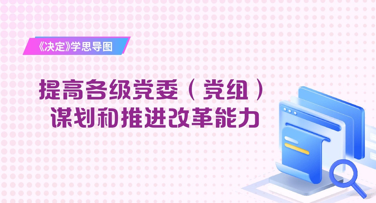 《決定》學(xué)思導(dǎo)圖｜提高各級(jí)黨委（黨組）謀劃和推進(jìn)改革能力