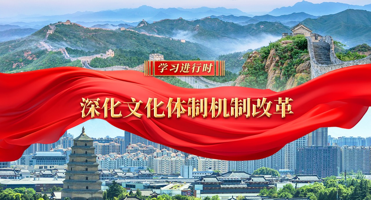 學(xué)習(xí)進(jìn)行時｜深化文化體制機(jī)制改革