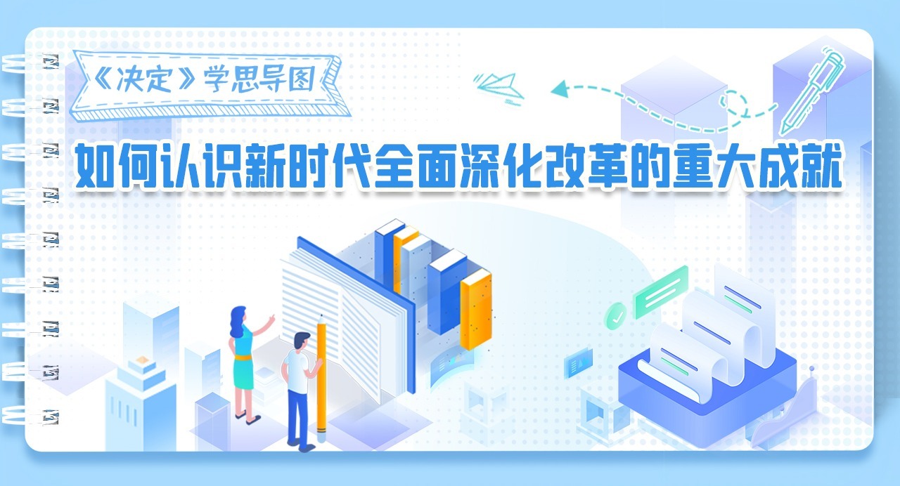 《決定》學(xué)思導(dǎo)圖｜如何認(rèn)識(shí)新時(shí)代全面深化改革的重大成就