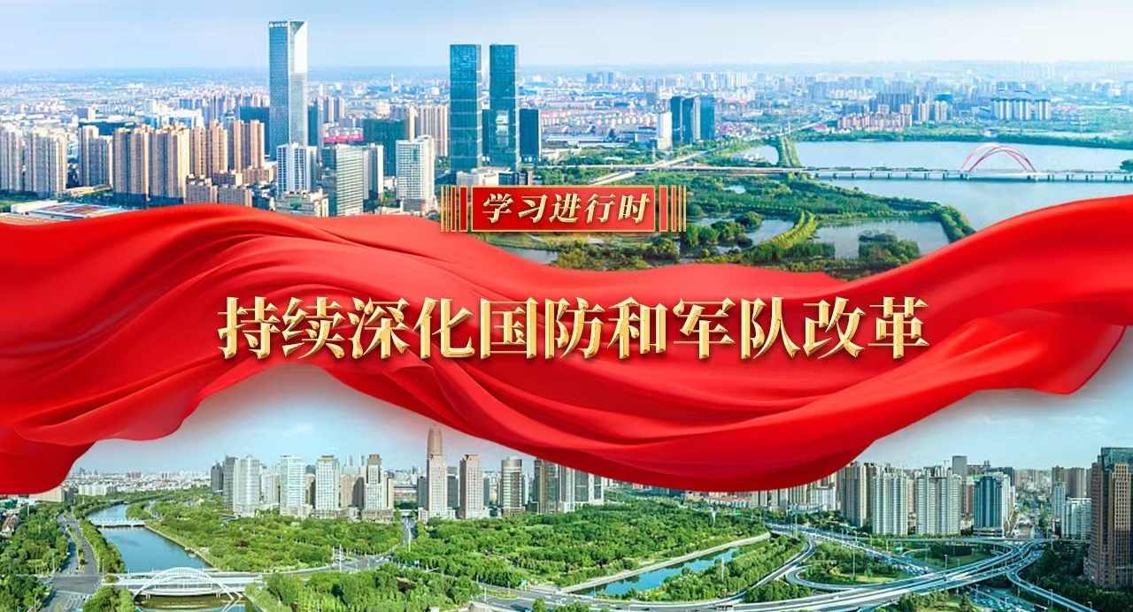 學習進行時｜持續深化國防和軍隊改革