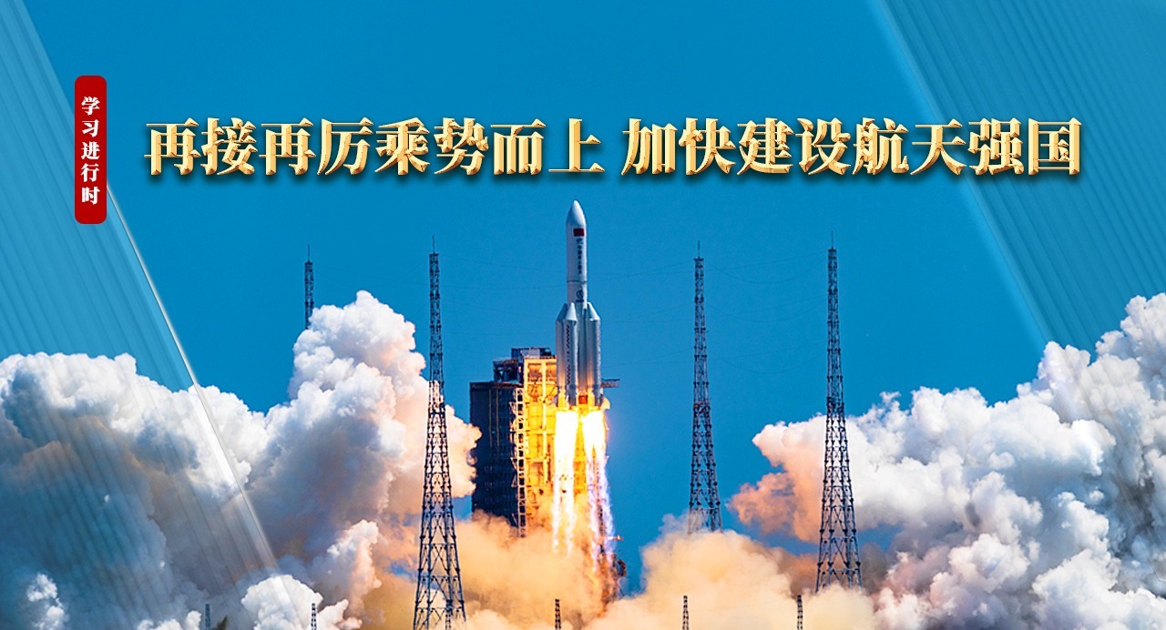 學習進行時｜再接再厲乘勢而上 加快建設航天強國
