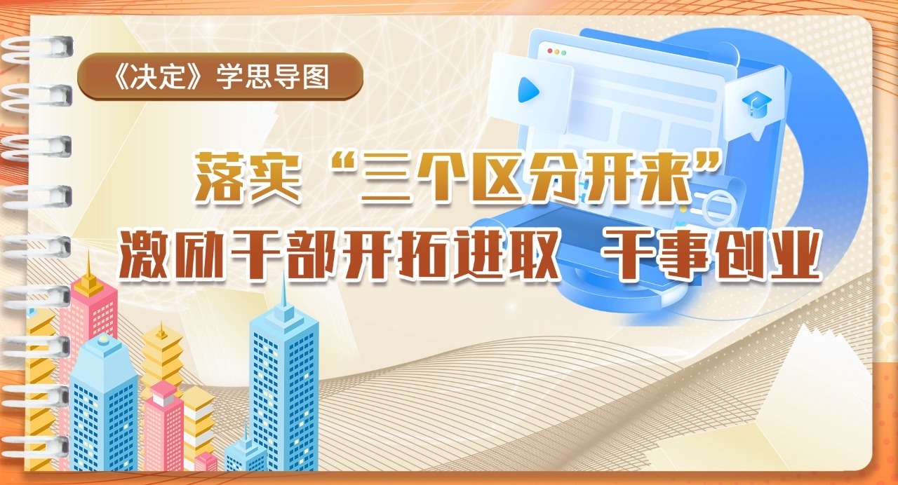 《決定》學思導圖｜落實”三個區(qū)分開來”激勵干部開拓進取 干事創(chuàng)業(yè)