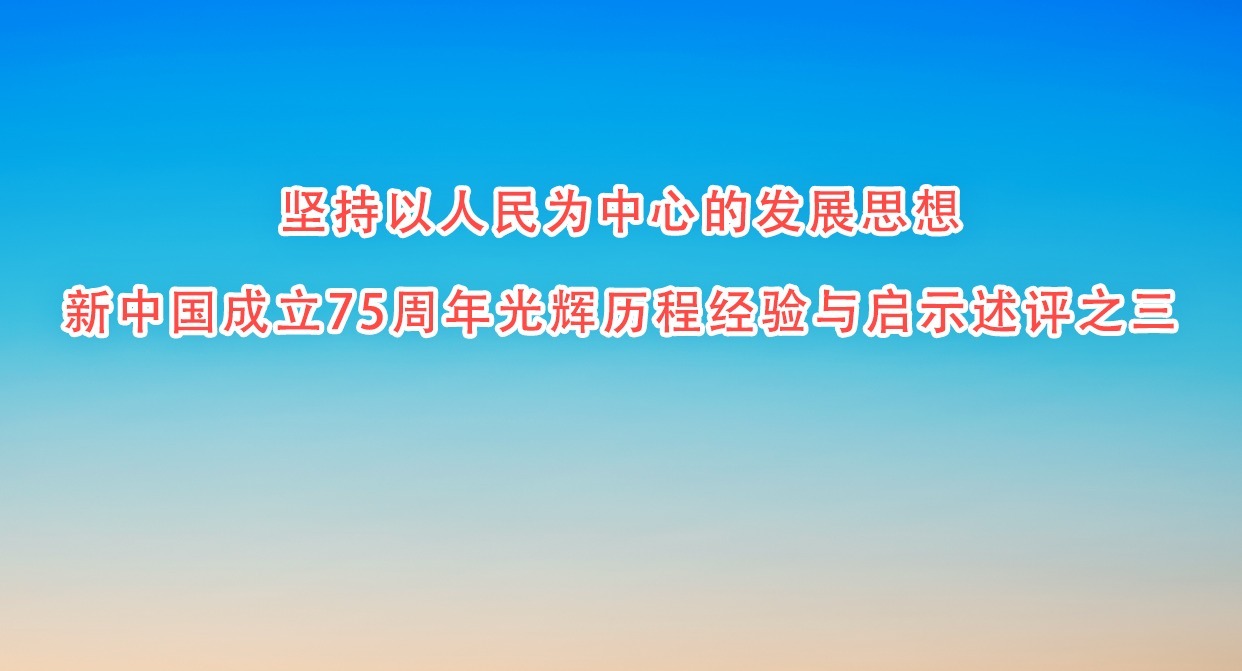 堅持以人民為中心的發(fā)展思想 新中國成立75周年光輝歷程經(jīng)驗與啟示述評之三