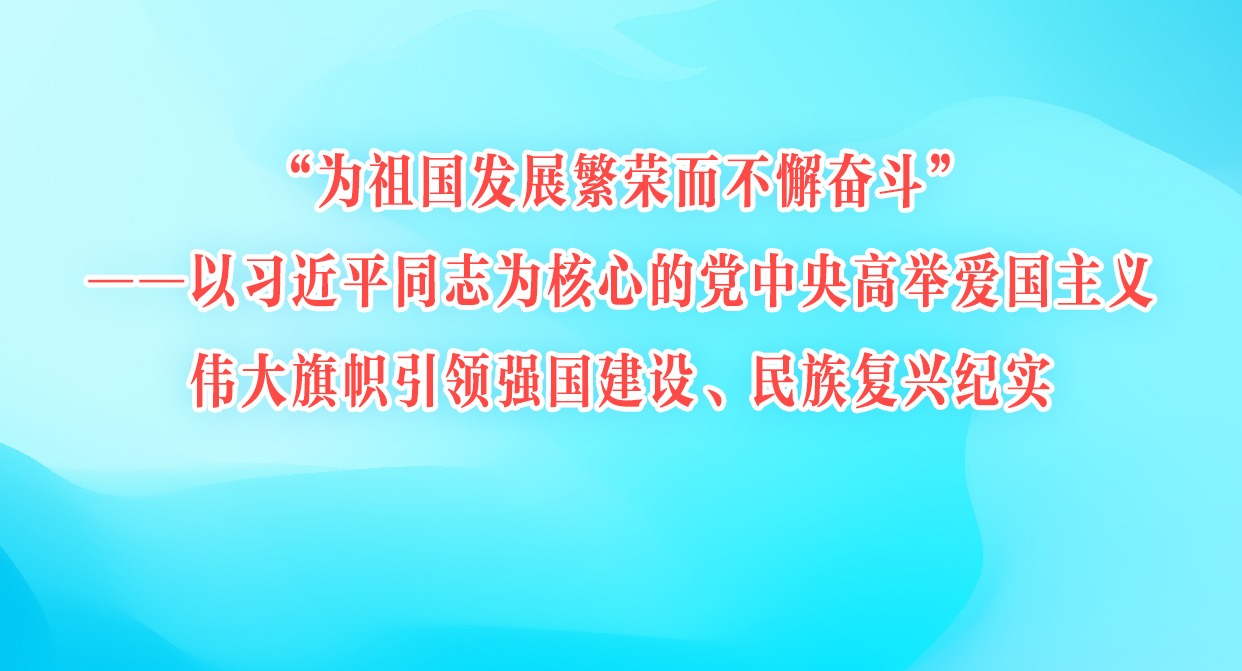 以習近平同志為核心的黨中央高舉愛國主義偉大旗幟引領強國建設、民族復興紀實