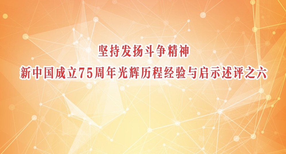 堅持發(fā)揚斗爭精神 新中國成立75周年光輝歷程經(jīng)驗與啟示述評之六