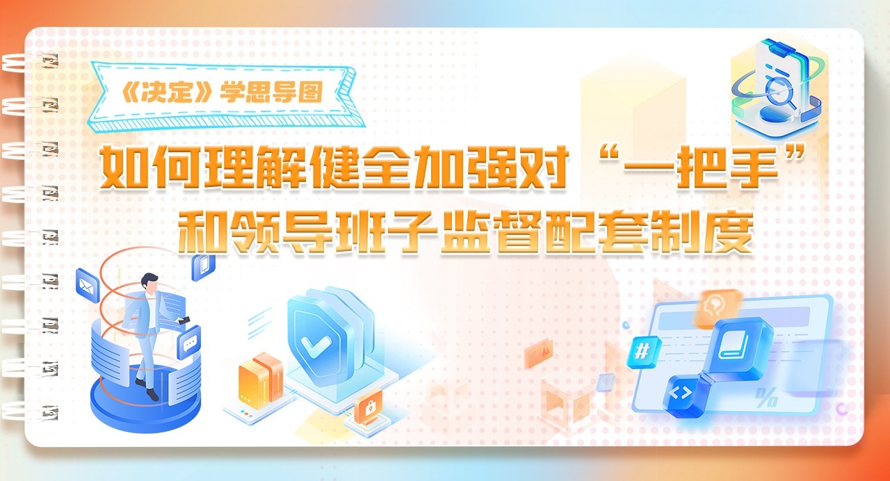 《決定》學思導圖｜如何理解健全加強對“一把手”和領導班子監督配套制度