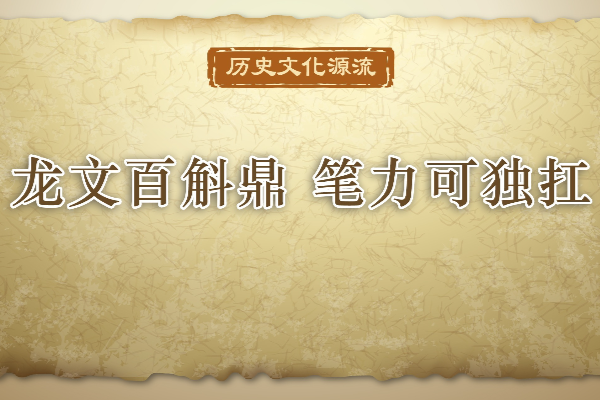 歷史文化源流｜龍文百斛鼎 筆力可獨扛