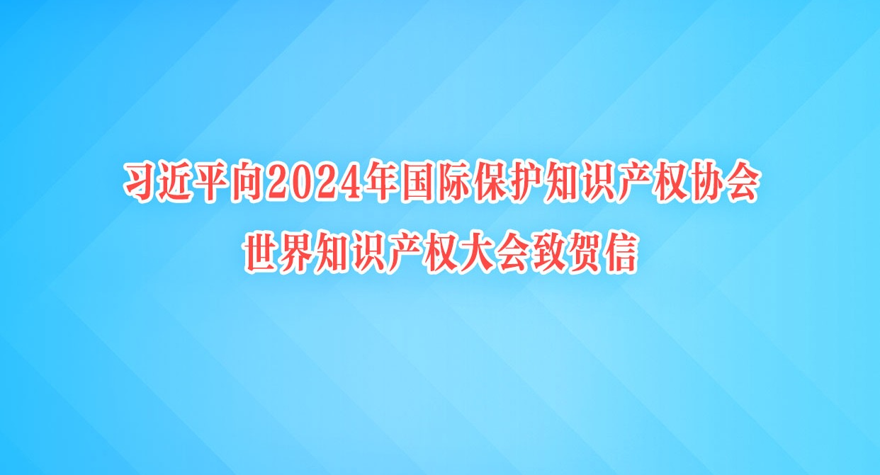 習近平向2024年國際保護知識產權協會世界知識產權大會致賀信