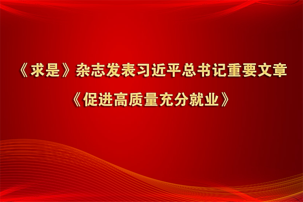 《求是》雜志發表習近平總書記重要文章《促進高質量充分就業》