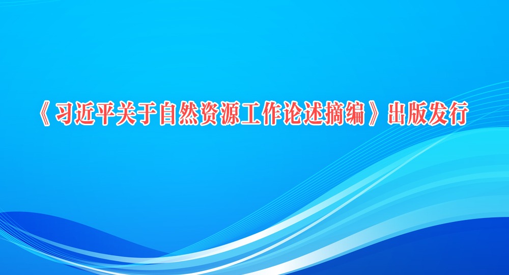 《習近平關于自然資源工作論述摘編》出版發(fā)行