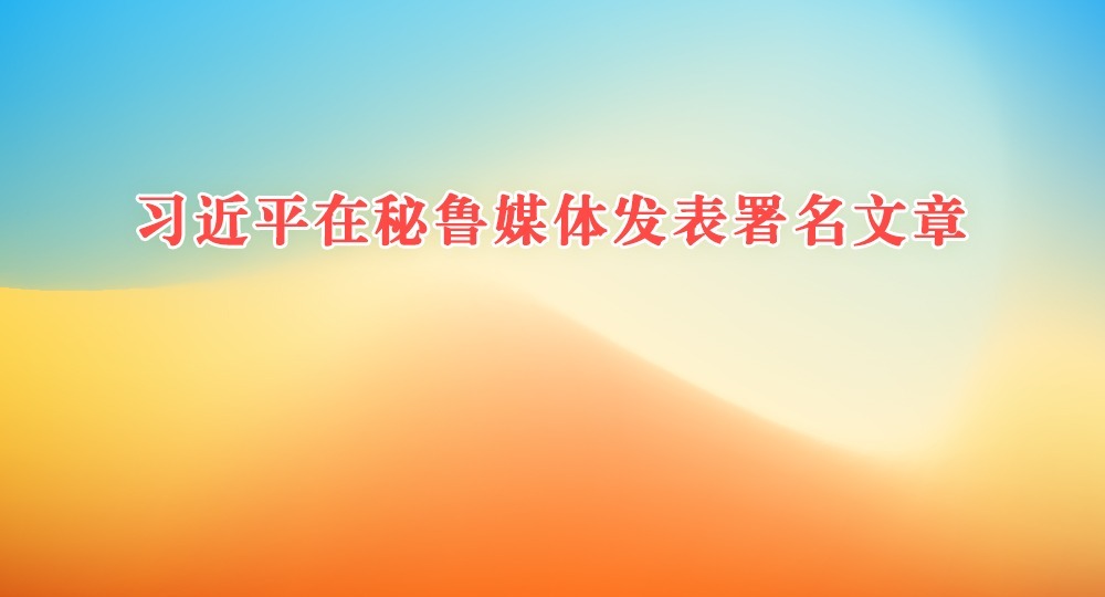 習近平在秘魯媒體發(fā)表署名文章