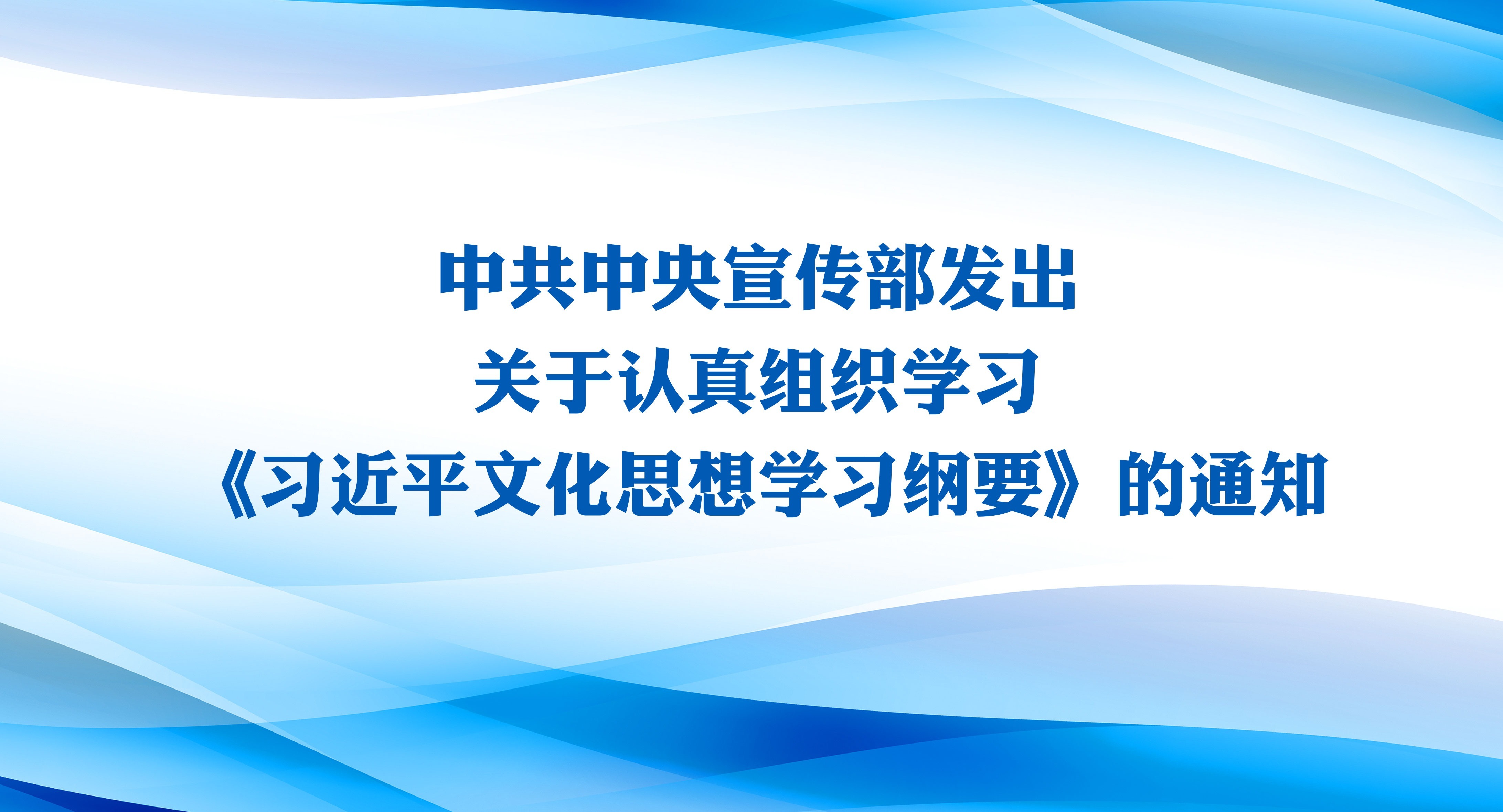 中共中央宣傳部發出關于認真組織學習《習近平文化思想學習綱要》的通知