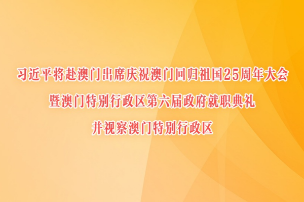 習近平將赴澳門出席慶祝澳門回歸祖國25周年大會暨澳門特別行政區第六屆政府就職典禮并視察澳門特別行政區