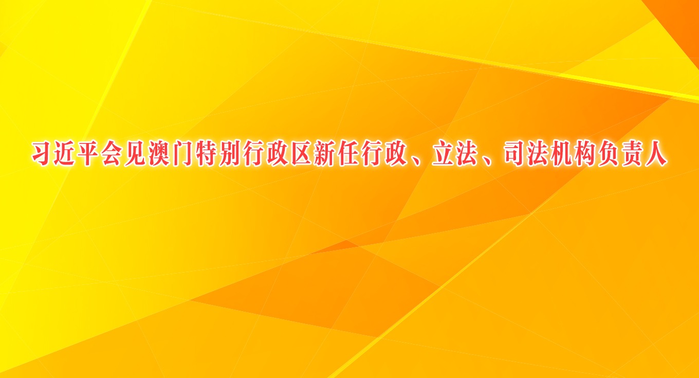 習近平會見澳門特別行政區新任行政、立法、司法機構負責人
