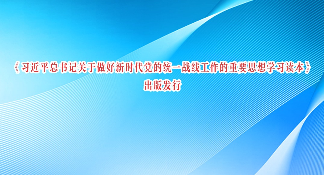《習近平總書記關于做好新時代黨的統一戰線工作的重要思想學習讀本》出版發行