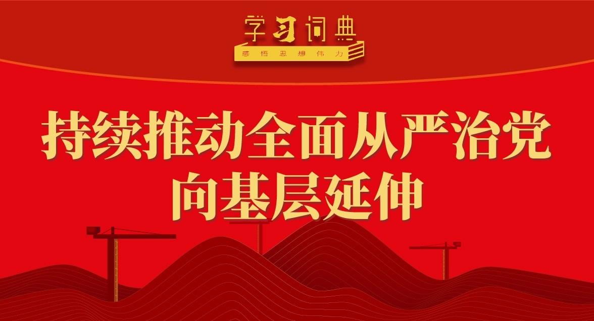 學習詞典·四次全會丨持續推動全面從嚴治黨向基層延伸