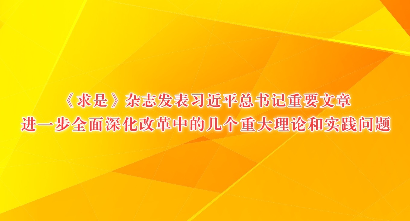 《求是》雜志發表習近平總書記重要文章《進一步全面深化改革中的幾個重大理論和實踐問題》
