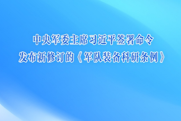 中央軍委主席習近平簽署命令 發布新修訂的《軍隊裝備科研條例》