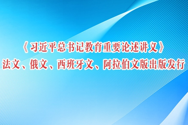 《習近平總書記教育重要論述講義》法文、俄文、西班牙文、阿拉伯文版出版發行