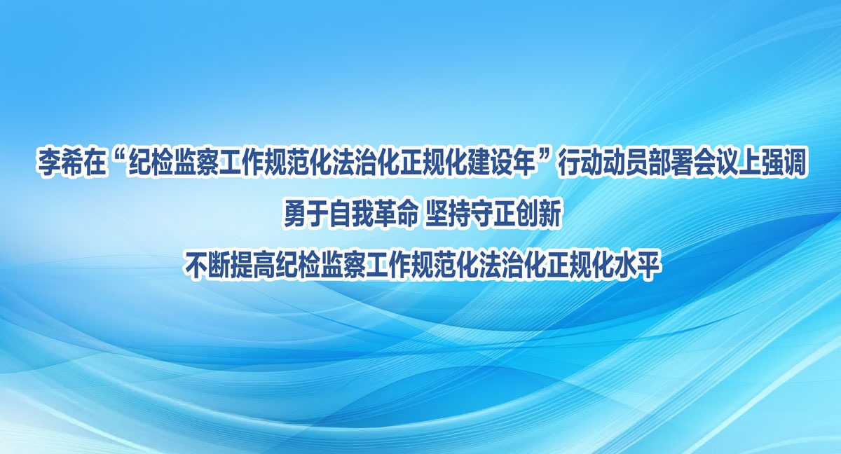 李希：勇于自我革命 堅持守正創新 不斷提高紀檢監察工作規范化法治化正規化水平
