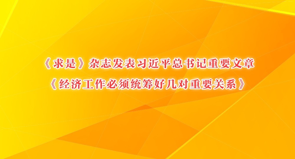 《求是》雜志發表習近平總書記重要文章《經濟工作必須統籌好幾對重要關系》