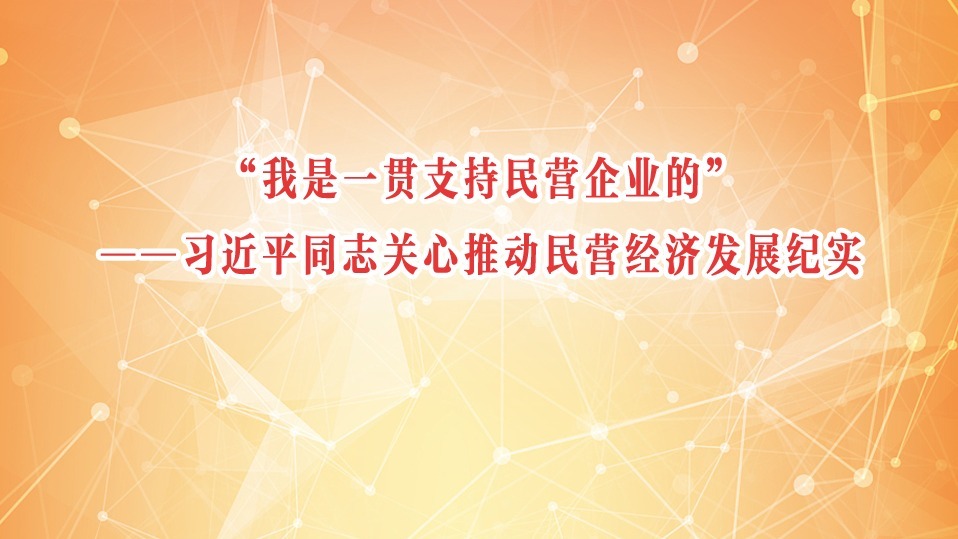 “我是一貫支持民營企業的”——習近平同志關心推動民營經濟發展紀實