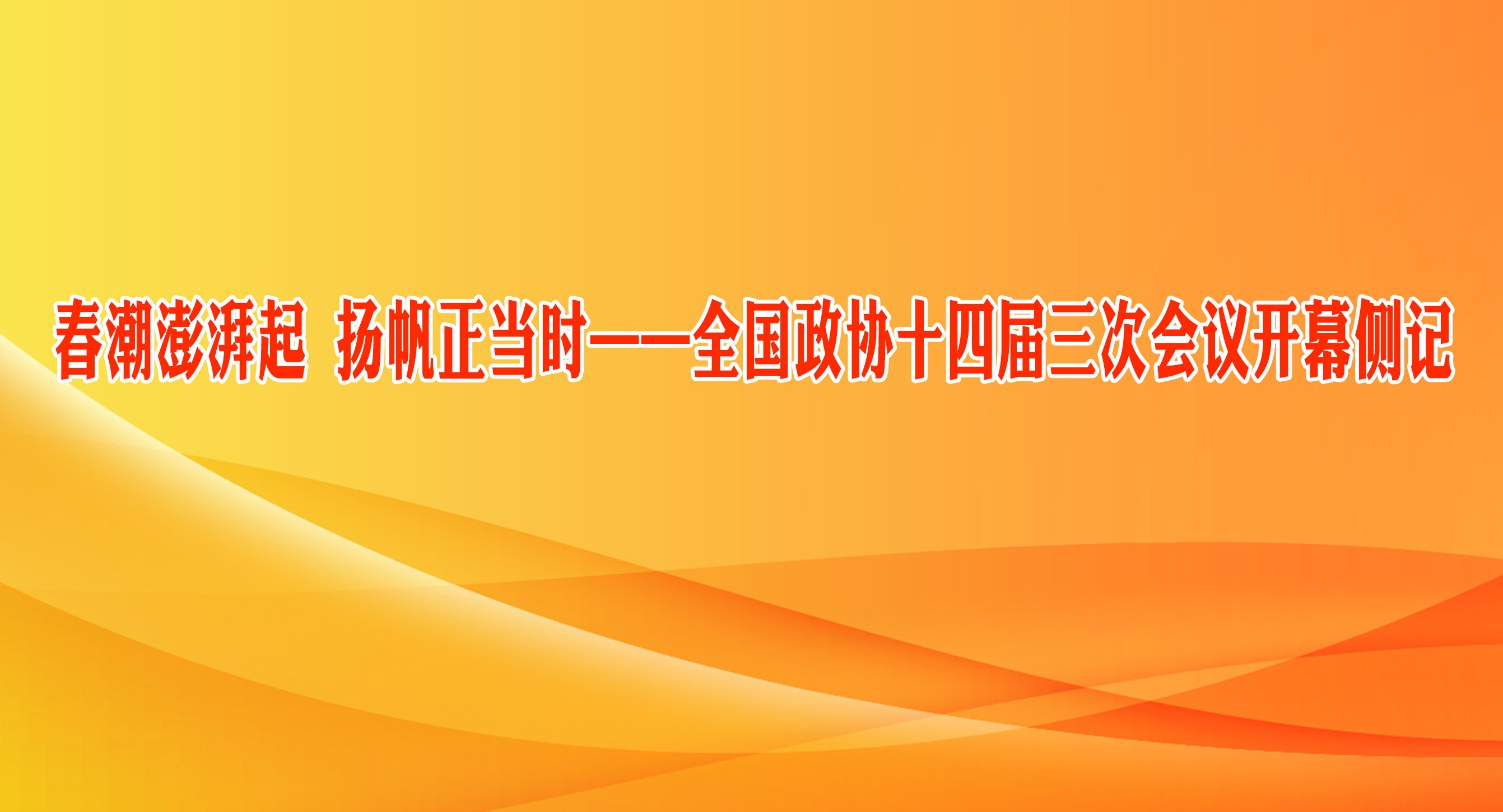 春潮澎湃起 揚帆正當時——全國政協十四屆三次會議開幕側記