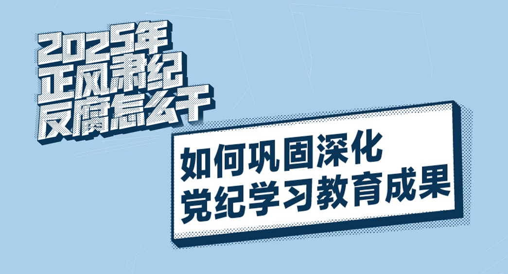 2025年正風肅紀反腐怎么干｜如何鞏固深化黨紀學習教育成果