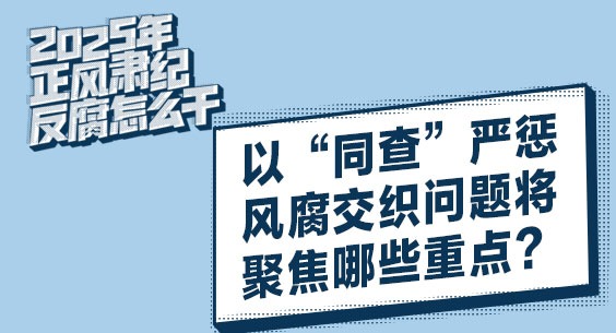 2025年正風(fēng)肅紀(jì)反腐怎么干 | 以“同查”嚴(yán)懲風(fēng)腐交織問(wèn)題將聚焦哪些重點(diǎn)